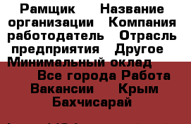 Рамщик 3 › Название организации ­ Компания-работодатель › Отрасль предприятия ­ Другое › Минимальный оклад ­ 15 000 - Все города Работа » Вакансии   . Крым,Бахчисарай